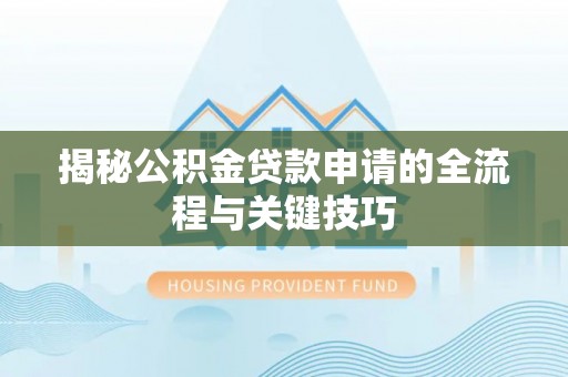 北海新区揭秘公积金贷款申请的全流程与关键技巧