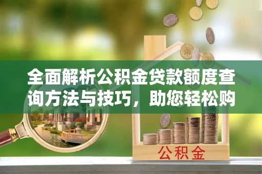 北海新区全面解析公积金贷款额度查询方法与技巧，助您轻松购房
