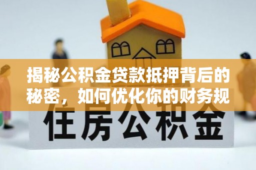 北海新区揭秘公积金贷款抵押背后的秘密，如何优化你的财务规划
