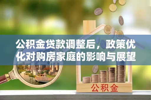 北海新区公积金贷款调整后，政策优化对购房家庭的影响与展望