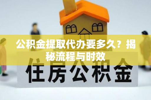 北海新区公积金提取代办要多久？揭秘流程与时效