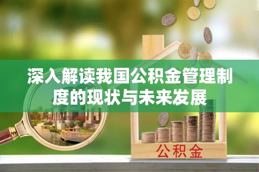 北海新区深入解读我国公积金管理制度的现状与未来发展