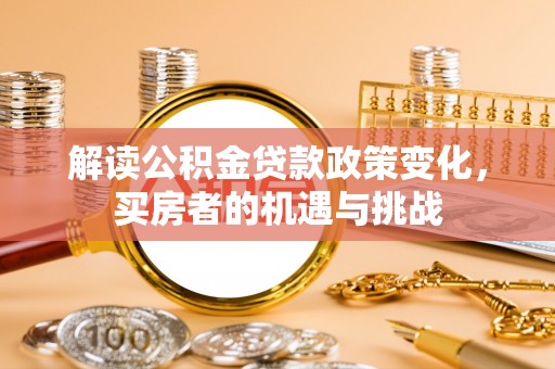 北海新区解读公积金贷款政策变化，买房者的机遇与挑战