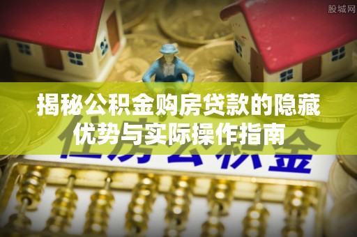 北海新区揭秘公积金购房贷款的隐藏优势与实际操作指南