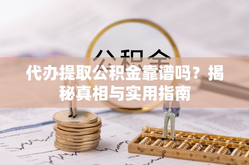 北海新区代办提取公积金靠谱吗？揭秘真相与实用指南