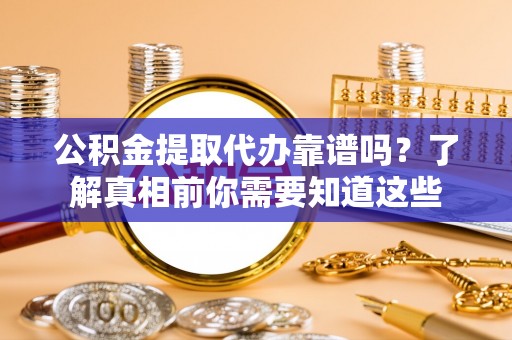 北海新区公积金提取代办靠谱吗？了解真相前你需要知道这些