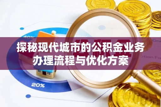 北海新区探秘现代城市的公积金业务办理流程与优化方案