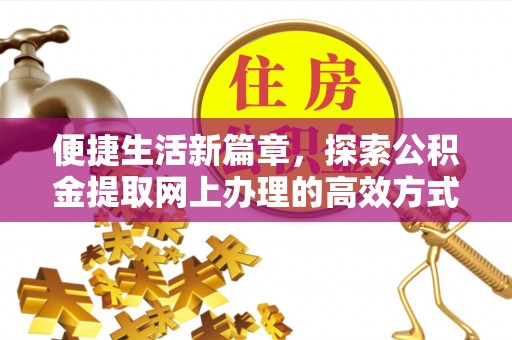 北海新区便捷生活新篇章，探索公积金提取网上办理的高效方式