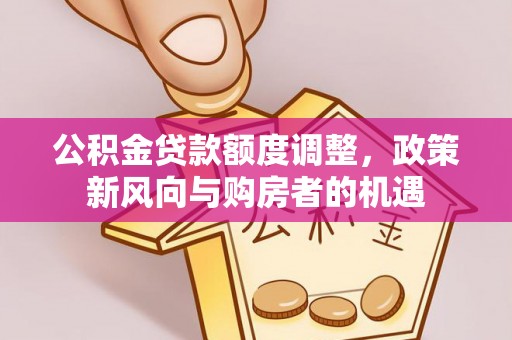 北海新区公积金贷款额度调整，政策新风向与购房者的机遇
