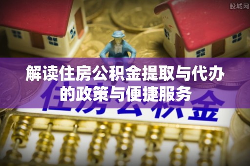 北海新区解读住房公积金提取与代办的政策与便捷服务