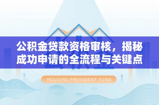 北海新区公积金贷款资格审核，揭秘成功申请的全流程与关键点