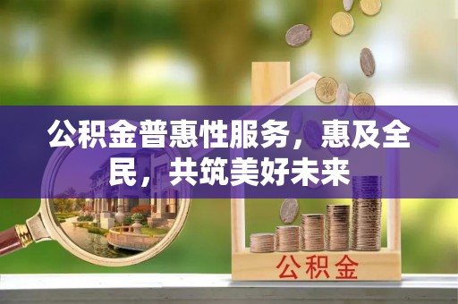北海新区公积金普惠性服务，惠及全民，共筑美好未来