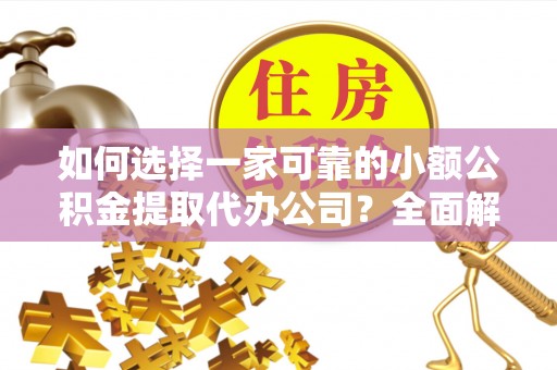 北海新区如何选择一家可靠的小额公积金提取代办公司？全面解析与指南