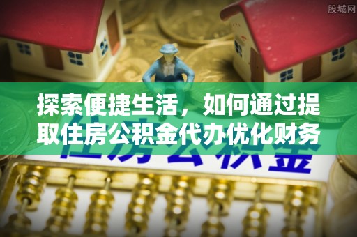 北海新区探索便捷生活，如何通过提取住房公积金代办优化财务规划