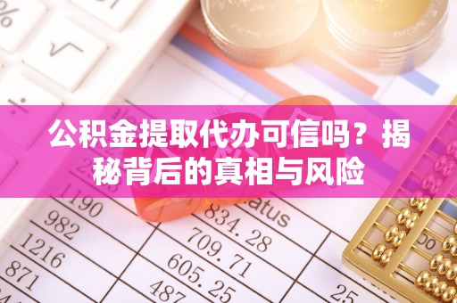 北海新区公积金提取代办可信吗？揭秘背后的真相与风险