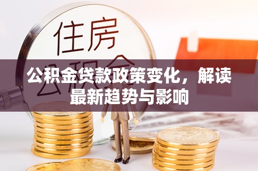 北海新区公积金贷款政策变化，解读最新趋势与影响