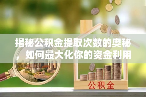 北海新区揭秘公积金提取次数的奥秘，如何最大化你的资金利用？