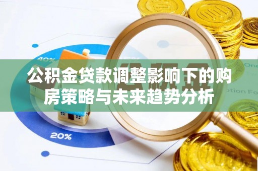 北海新区公积金贷款调整影响下的购房策略与未来趋势分析