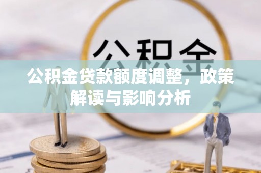 北海新区公积金贷款额度调整，政策解读与影响分析