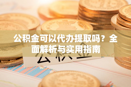 北海新区公积金可以代办提取吗？全面解析与实用指南