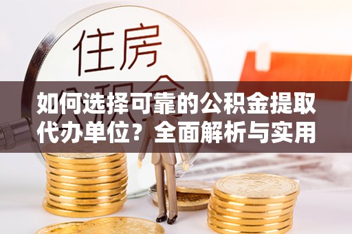 北海新区如何选择可靠的公积金提取代办单位？全面解析与实用建议