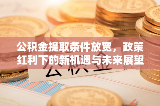 北海新区公积金提取条件放宽，政策红利下的新机遇与未来展望