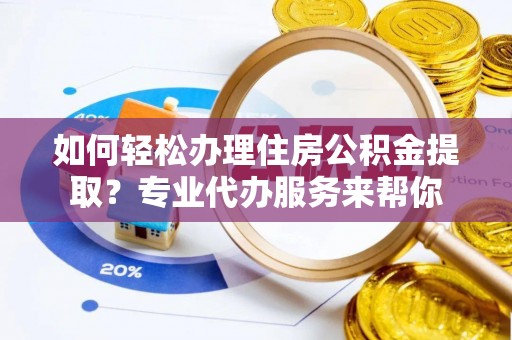 北海新区如何轻松办理住房公积金提取？专业代办服务来帮你