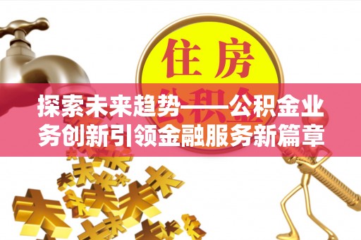 北海新区探索未来趋势——公积金业务创新引领金融服务新篇章