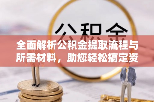 北海新区全面解析公积金提取流程与所需材料，助您轻松搞定资金提取