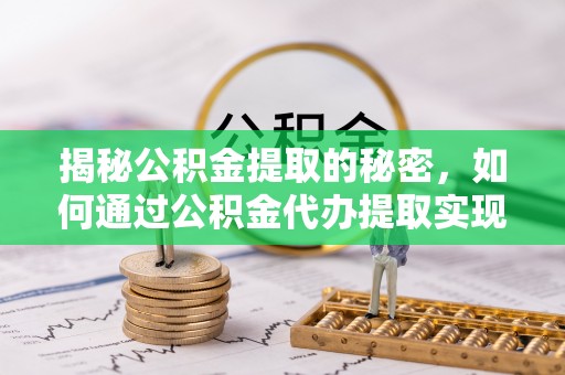 北海新区揭秘公积金提取的秘密，如何通过公积金代办提取实现财务自由