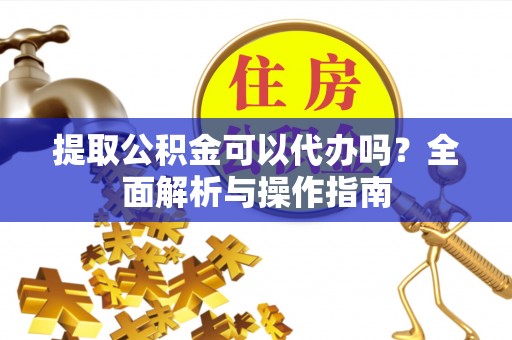 北海新区提取公积金可以代办吗？全面解析与操作指南