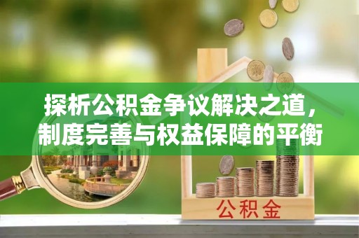 北海新区探析公积金争议解决之道，制度完善与权益保障的平衡点
