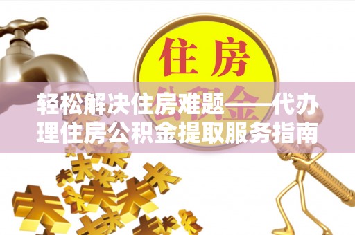 北海新区轻松解决住房难题——代办理住房公积金提取服务指南