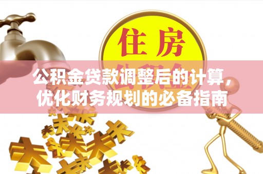 北海新区公积金贷款调整后的计算，优化财务规划的必备指南