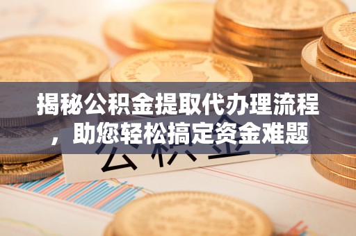 北海新区揭秘公积金提取代办理流程，助您轻松搞定资金难题