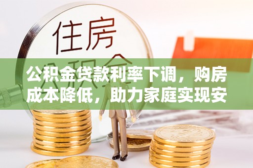 北海新区公积金贷款利率下调，购房成本降低，助力家庭实现安居梦