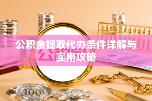 北海新区公积金提取代办条件详解与实用攻略