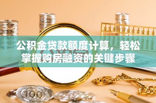 北海新区公积金贷款额度计算，轻松掌握购房融资的关键步骤