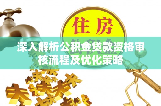 北海新区深入解析公积金贷款资格审核流程及优化策略