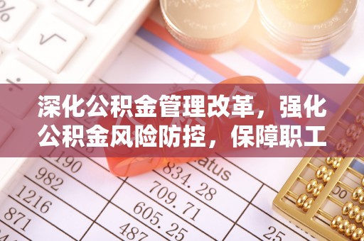 北海新区深化公积金管理改革，强化公积金风险防控，保障职工权益