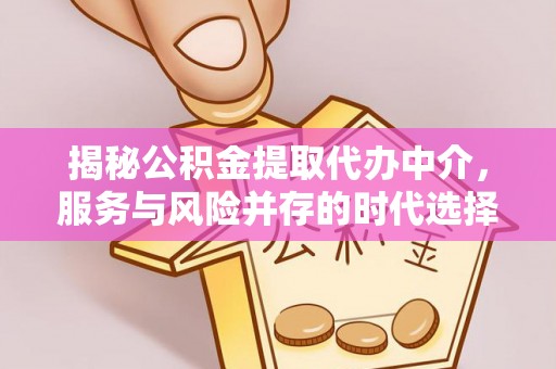北海新区揭秘公积金提取代办中介，服务与风险并存的时代选择