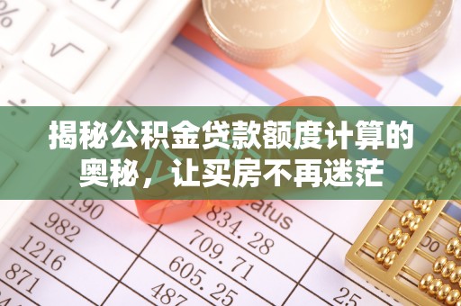 北海新区揭秘公积金贷款额度计算的奥秘，让买房不再迷茫