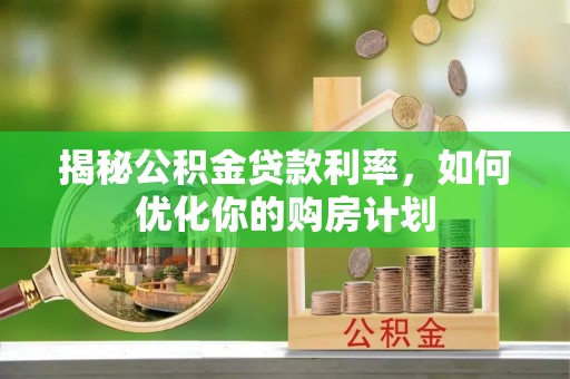 北海新区揭秘公积金贷款利率，如何优化你的购房计划