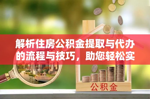 北海新区解析住房公积金提取与代办的流程与技巧，助您轻松实现资金流动